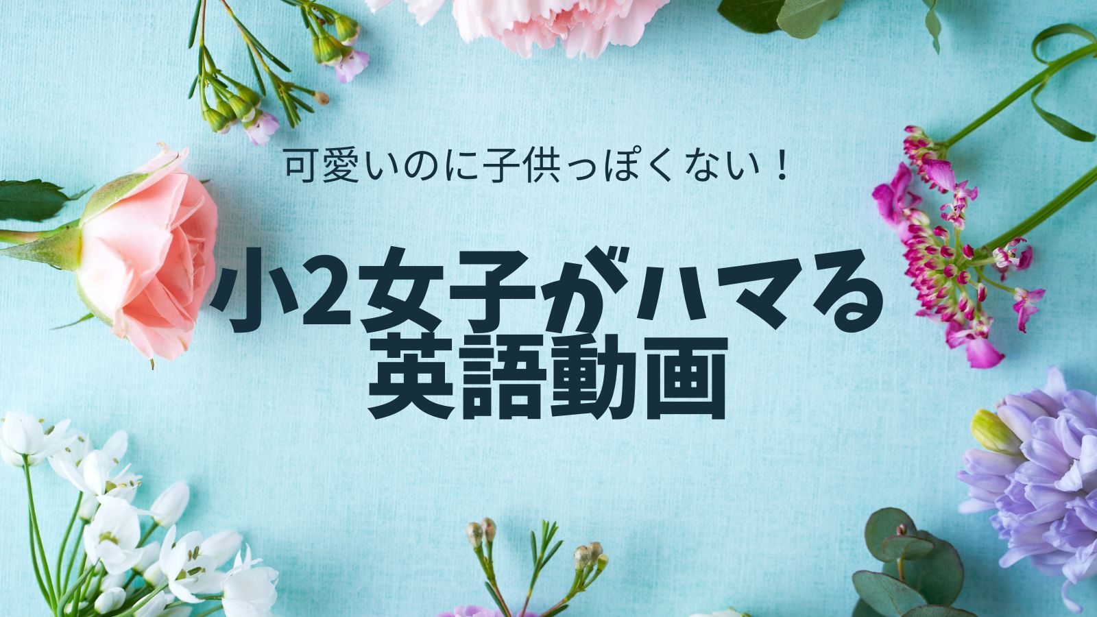 小2女子がはまる英語動画のタイトルと花の写真